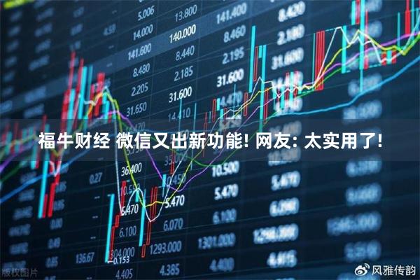 福牛财经 微信又出新功能! 网友: 太实用了!