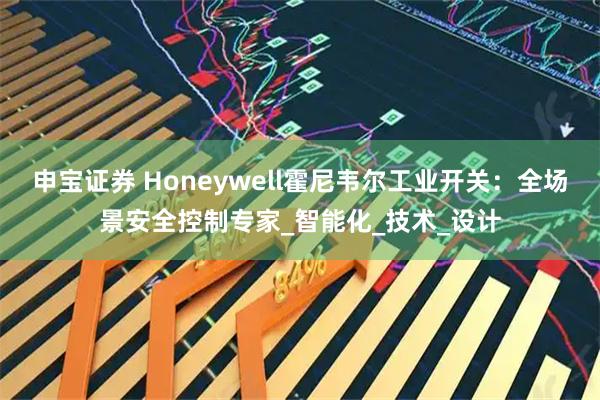 申宝证券 Honeywell霍尼韦尔工业开关:全场景安全控制专家_智能化_技术_设计